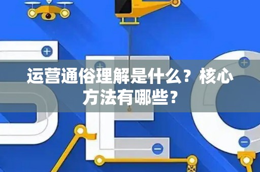 运营通俗理解是什么？核心方法有哪些？