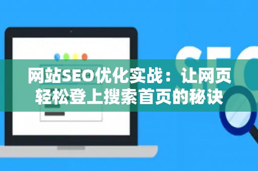 网站SEO优化实战：让网页轻松登上搜索首页的秘诀