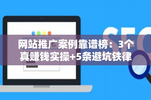 网站推广案例靠谱榜：3个真赚钱实操+5条避坑铁律