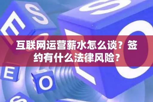 互联网运营薪水怎么谈？签约有什么法律风险？