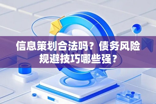 信息策划合法吗？债务风险规避技巧哪些强？