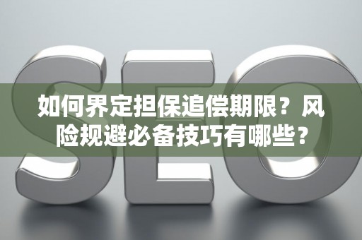 如何界定担保追偿期限？风险规避必备技巧有哪些？
